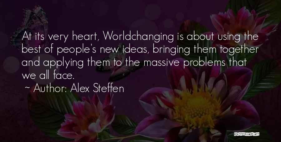 Alex Steffen Quotes: At Its Very Heart, Worldchanging Is About Using The Best Of People's New Ideas, Bringing Them Together And Applying Them