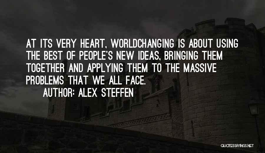 Alex Steffen Quotes: At Its Very Heart, Worldchanging Is About Using The Best Of People's New Ideas, Bringing Them Together And Applying Them