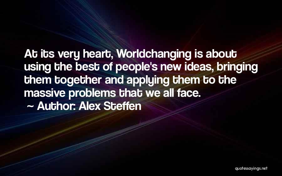 Alex Steffen Quotes: At Its Very Heart, Worldchanging Is About Using The Best Of People's New Ideas, Bringing Them Together And Applying Them