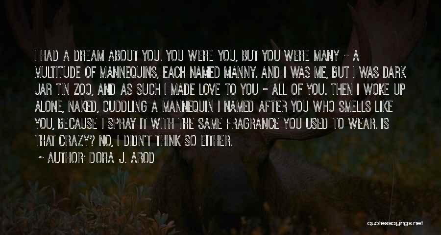 Dora J. Arod Quotes: I Had A Dream About You. You Were You, But You Were Many - A Multitude Of Mannequins, Each Named
