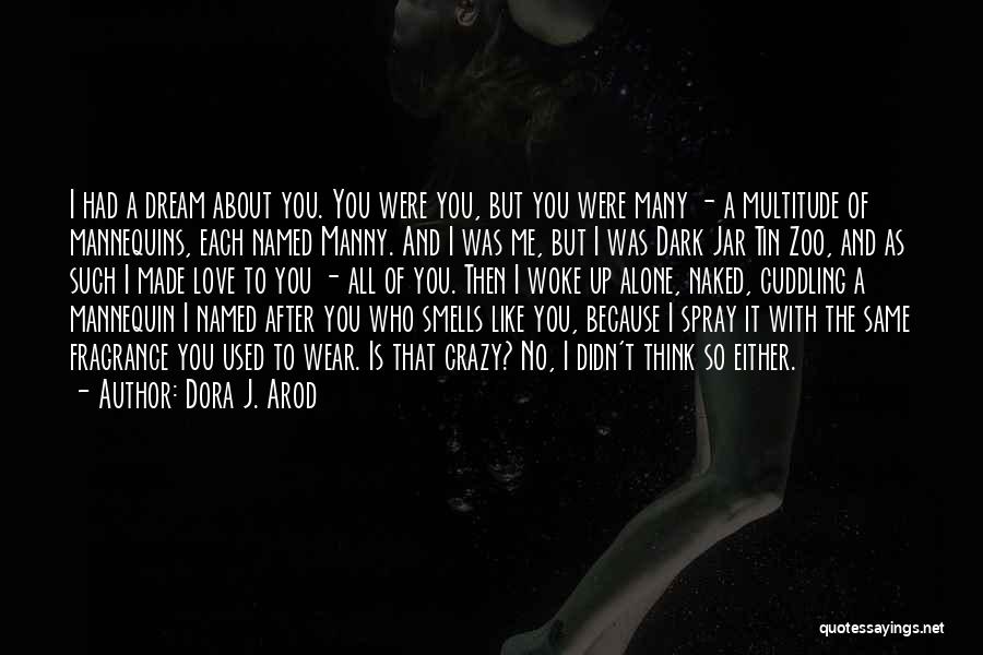 Dora J. Arod Quotes: I Had A Dream About You. You Were You, But You Were Many - A Multitude Of Mannequins, Each Named