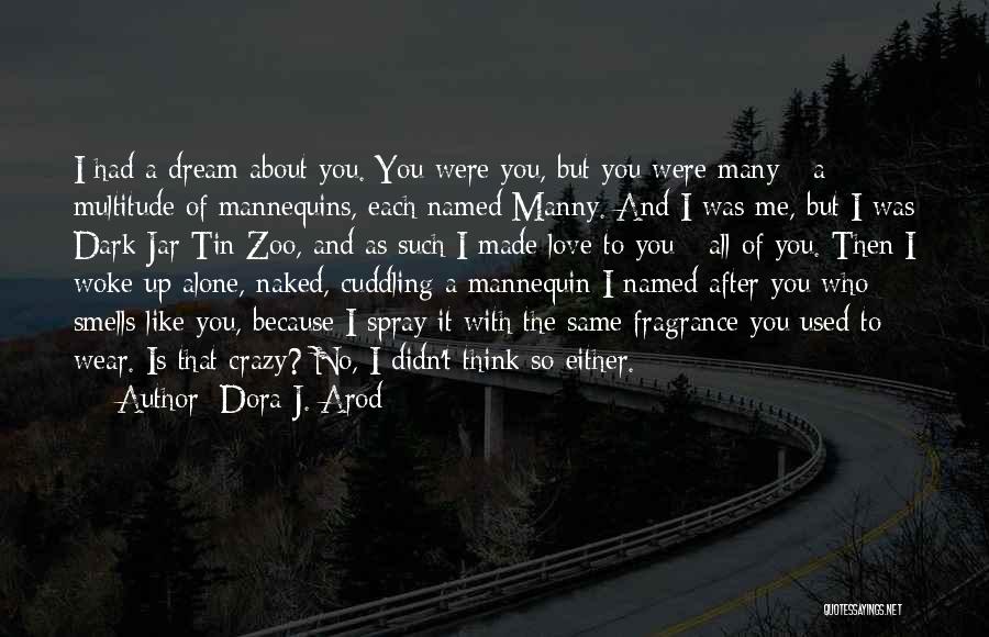 Dora J. Arod Quotes: I Had A Dream About You. You Were You, But You Were Many - A Multitude Of Mannequins, Each Named