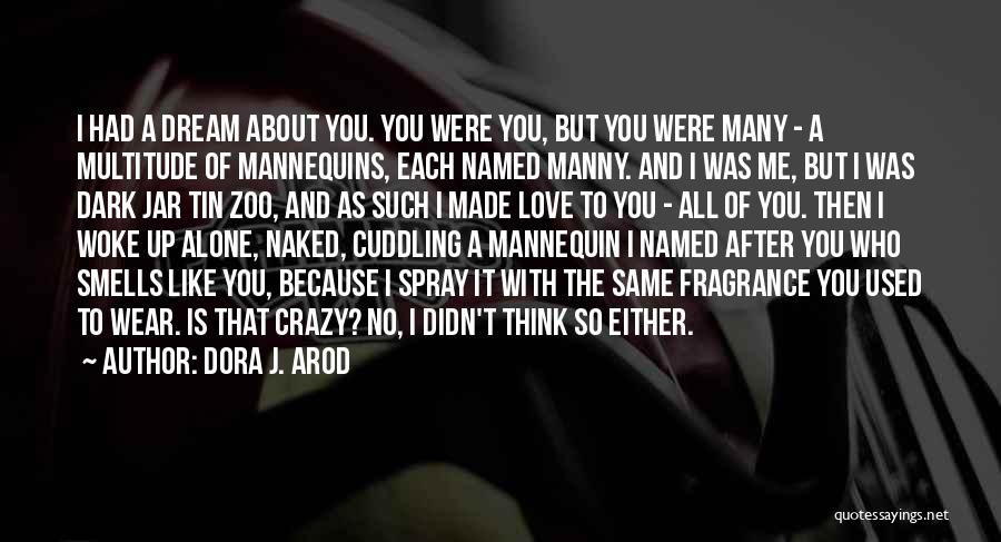 Dora J. Arod Quotes: I Had A Dream About You. You Were You, But You Were Many - A Multitude Of Mannequins, Each Named