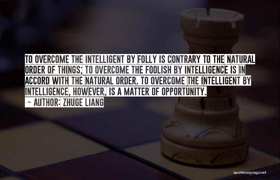 Zhuge Liang Quotes: To Overcome The Intelligent By Folly Is Contrary To The Natural Order Of Things; To Overcome The Foolish By Intelligence