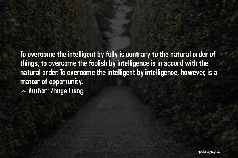 Zhuge Liang Quotes: To Overcome The Intelligent By Folly Is Contrary To The Natural Order Of Things; To Overcome The Foolish By Intelligence