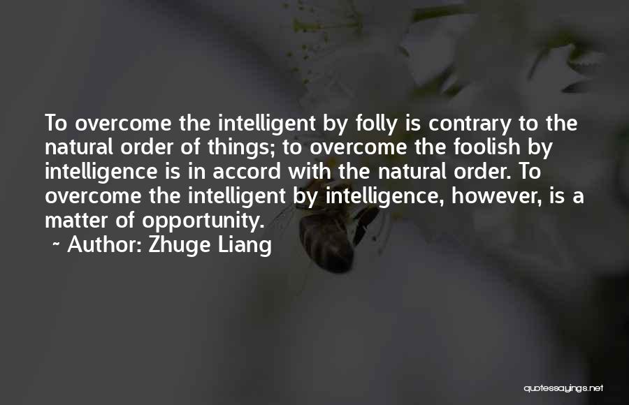 Zhuge Liang Quotes: To Overcome The Intelligent By Folly Is Contrary To The Natural Order Of Things; To Overcome The Foolish By Intelligence