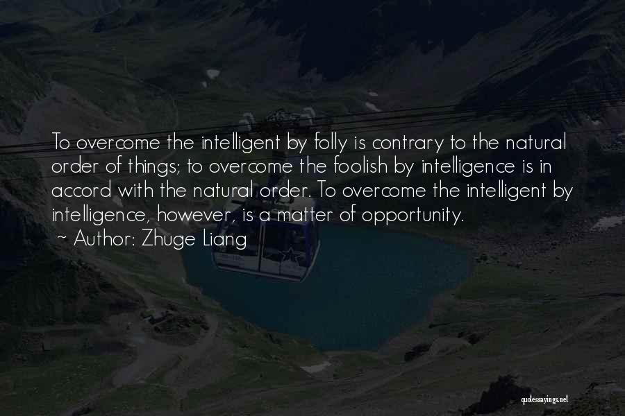Zhuge Liang Quotes: To Overcome The Intelligent By Folly Is Contrary To The Natural Order Of Things; To Overcome The Foolish By Intelligence