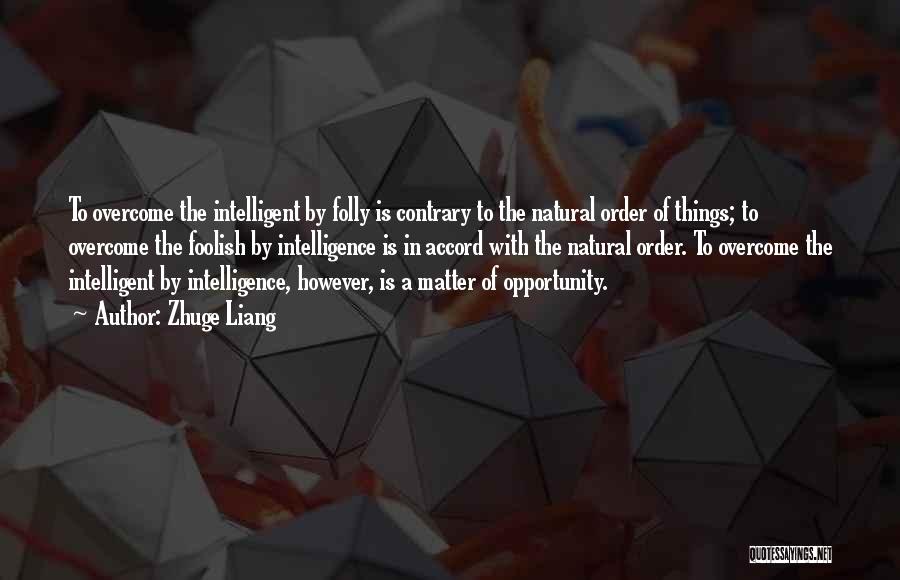 Zhuge Liang Quotes: To Overcome The Intelligent By Folly Is Contrary To The Natural Order Of Things; To Overcome The Foolish By Intelligence