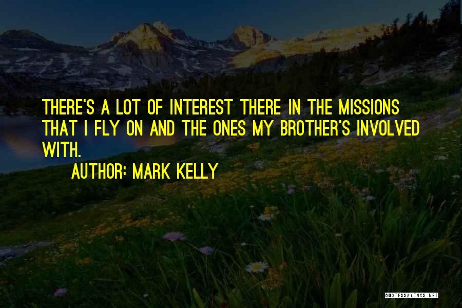 Mark Kelly Quotes: There's A Lot Of Interest There In The Missions That I Fly On And The Ones My Brother's Involved With.