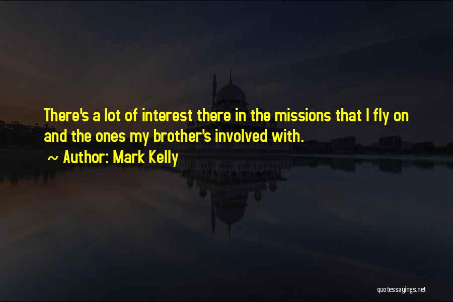 Mark Kelly Quotes: There's A Lot Of Interest There In The Missions That I Fly On And The Ones My Brother's Involved With.