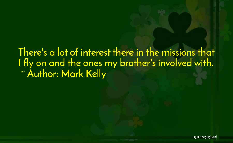 Mark Kelly Quotes: There's A Lot Of Interest There In The Missions That I Fly On And The Ones My Brother's Involved With.