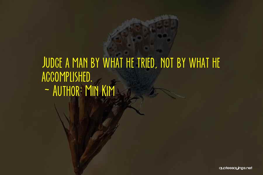 Min Kim Quotes: Judge A Man By What He Tried, Not By What He Accomplished.