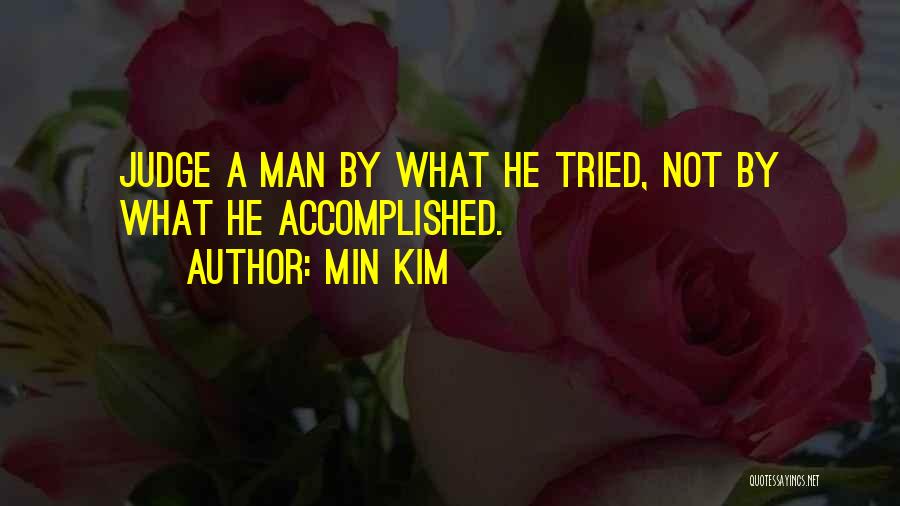 Min Kim Quotes: Judge A Man By What He Tried, Not By What He Accomplished.