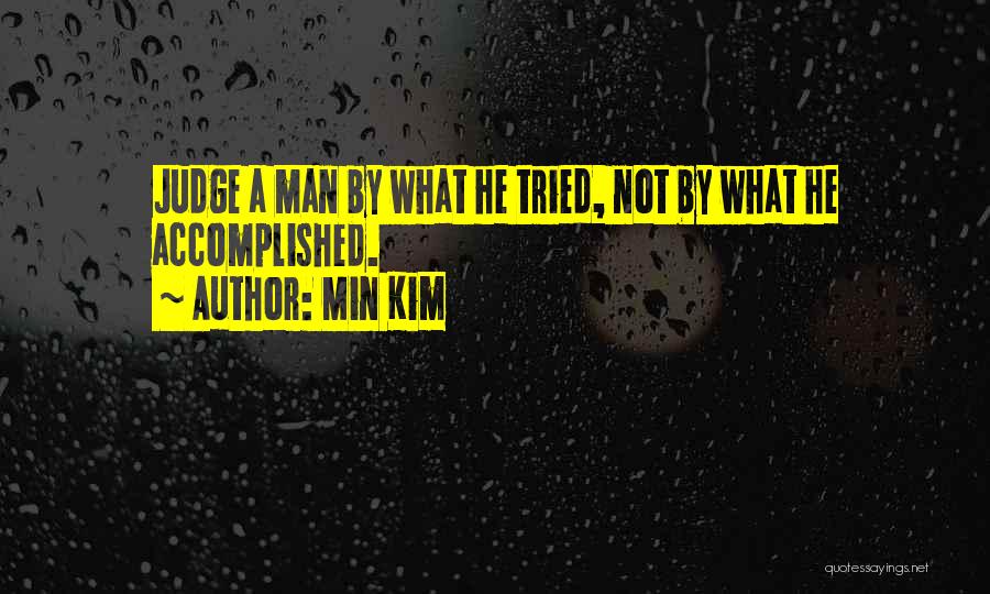Min Kim Quotes: Judge A Man By What He Tried, Not By What He Accomplished.