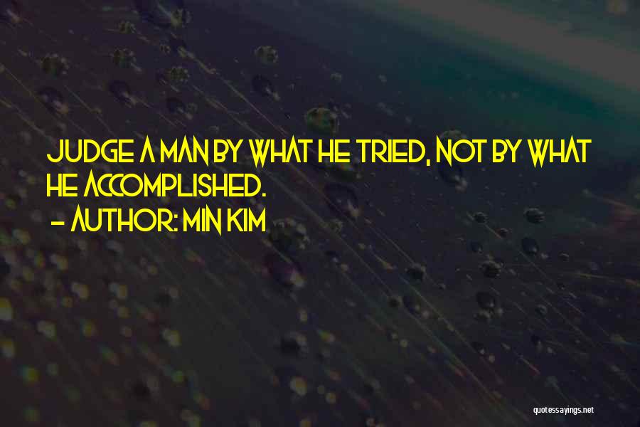 Min Kim Quotes: Judge A Man By What He Tried, Not By What He Accomplished.