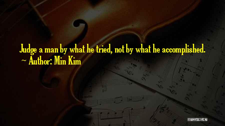 Min Kim Quotes: Judge A Man By What He Tried, Not By What He Accomplished.