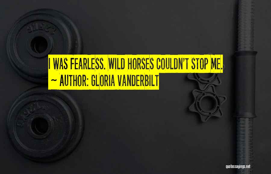 Gloria Vanderbilt Quotes: I Was Fearless. Wild Horses Couldn't Stop Me.