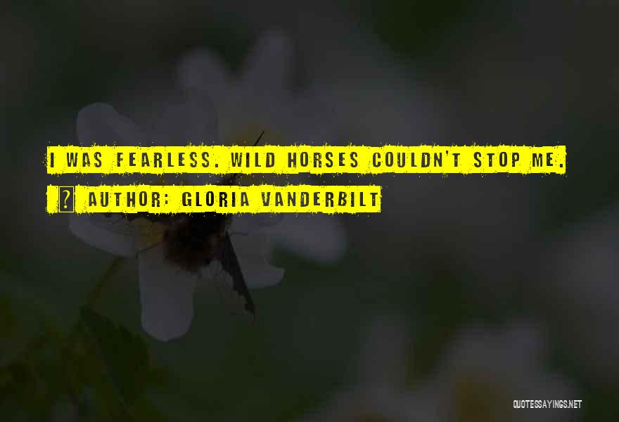 Gloria Vanderbilt Quotes: I Was Fearless. Wild Horses Couldn't Stop Me.