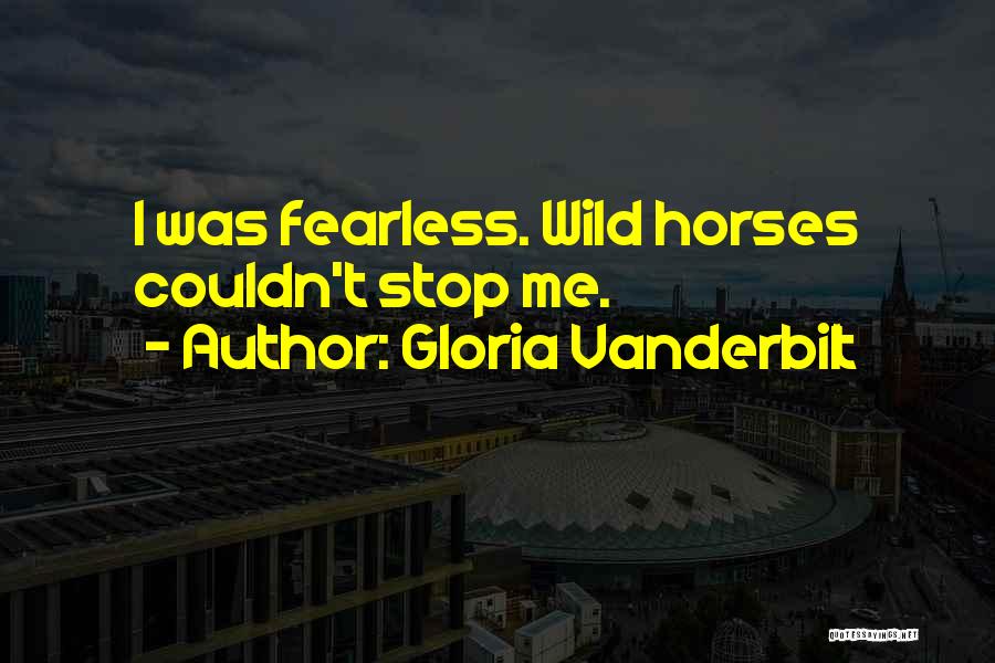 Gloria Vanderbilt Quotes: I Was Fearless. Wild Horses Couldn't Stop Me.