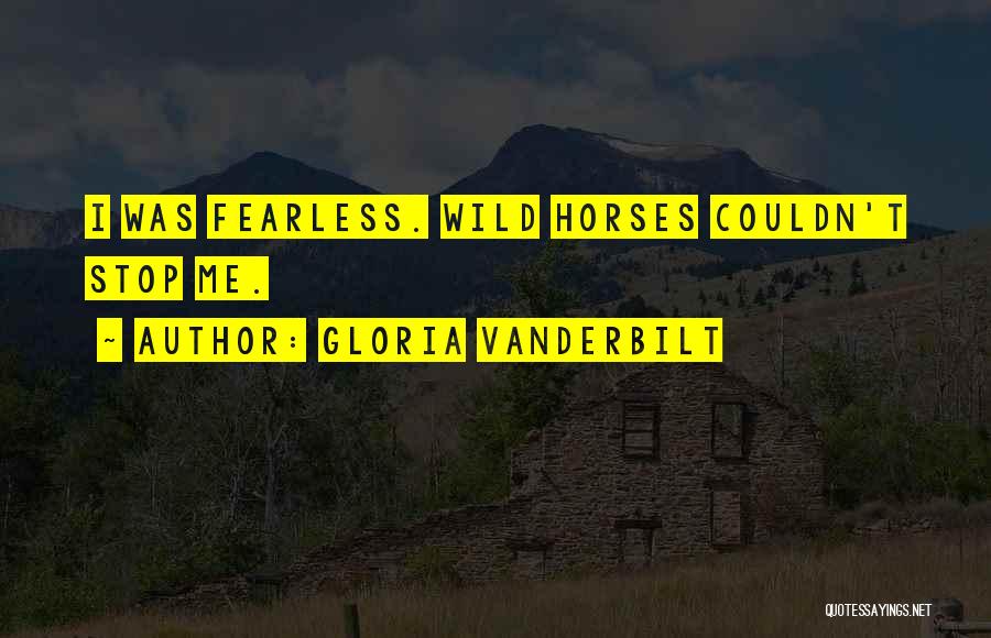 Gloria Vanderbilt Quotes: I Was Fearless. Wild Horses Couldn't Stop Me.