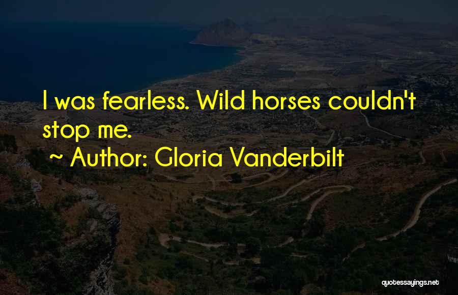 Gloria Vanderbilt Quotes: I Was Fearless. Wild Horses Couldn't Stop Me.