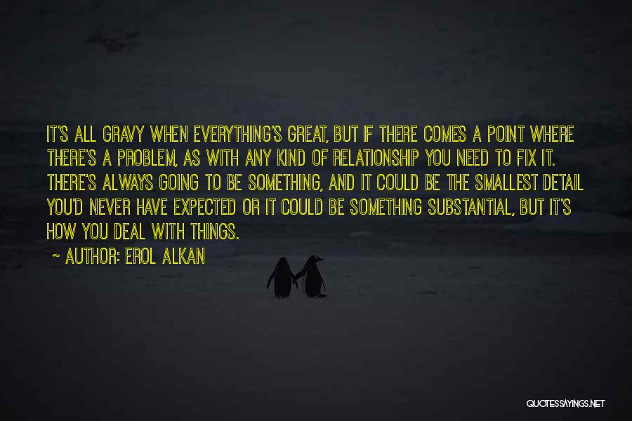 Erol Alkan Quotes: It's All Gravy When Everything's Great, But If There Comes A Point Where There's A Problem, As With Any Kind