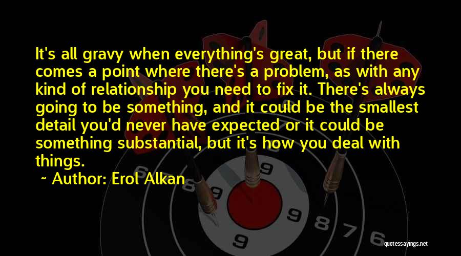 Erol Alkan Quotes: It's All Gravy When Everything's Great, But If There Comes A Point Where There's A Problem, As With Any Kind