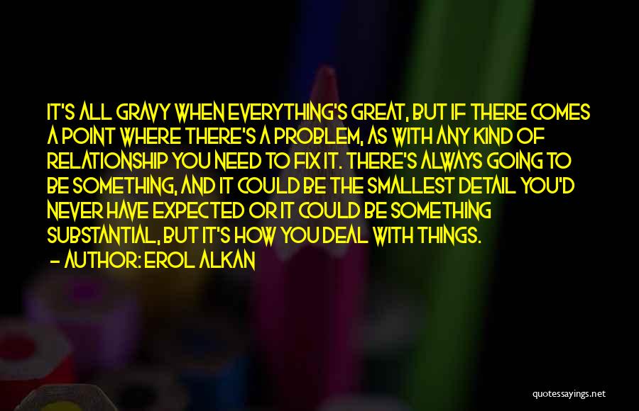 Erol Alkan Quotes: It's All Gravy When Everything's Great, But If There Comes A Point Where There's A Problem, As With Any Kind