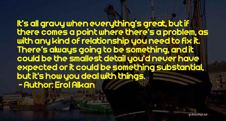 Erol Alkan Quotes: It's All Gravy When Everything's Great, But If There Comes A Point Where There's A Problem, As With Any Kind