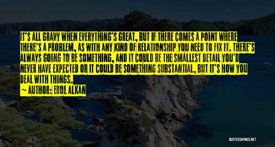 Erol Alkan Quotes: It's All Gravy When Everything's Great, But If There Comes A Point Where There's A Problem, As With Any Kind