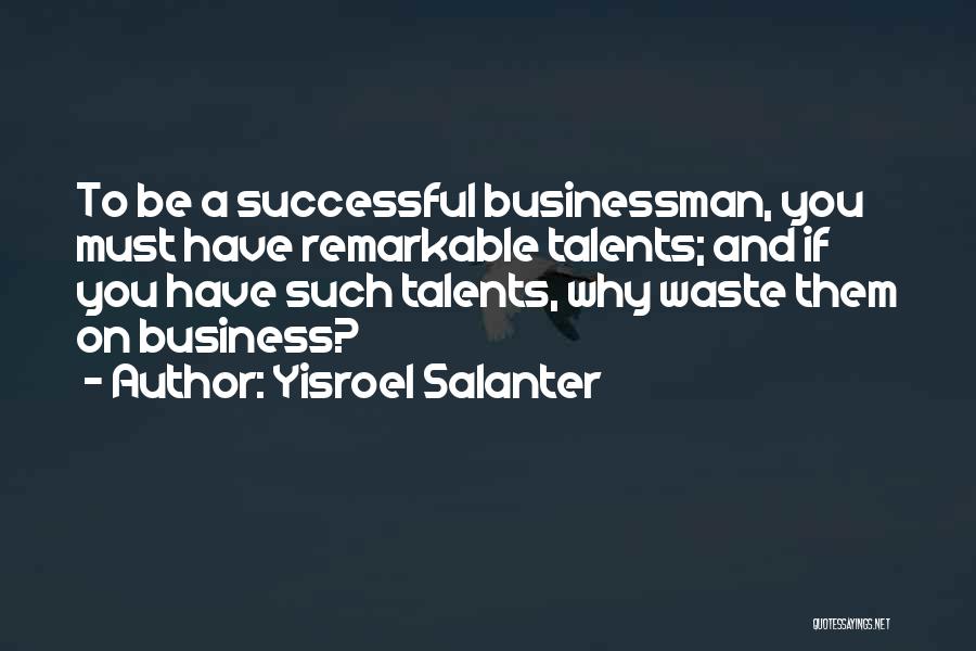 Yisroel Salanter Quotes: To Be A Successful Businessman, You Must Have Remarkable Talents; And If You Have Such Talents, Why Waste Them On