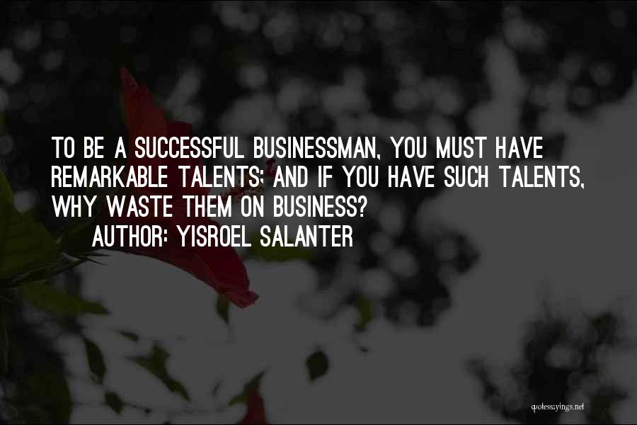 Yisroel Salanter Quotes: To Be A Successful Businessman, You Must Have Remarkable Talents; And If You Have Such Talents, Why Waste Them On