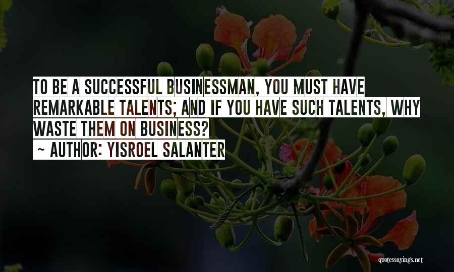 Yisroel Salanter Quotes: To Be A Successful Businessman, You Must Have Remarkable Talents; And If You Have Such Talents, Why Waste Them On