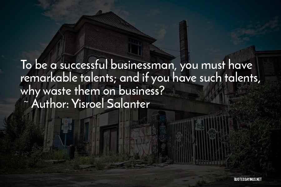 Yisroel Salanter Quotes: To Be A Successful Businessman, You Must Have Remarkable Talents; And If You Have Such Talents, Why Waste Them On