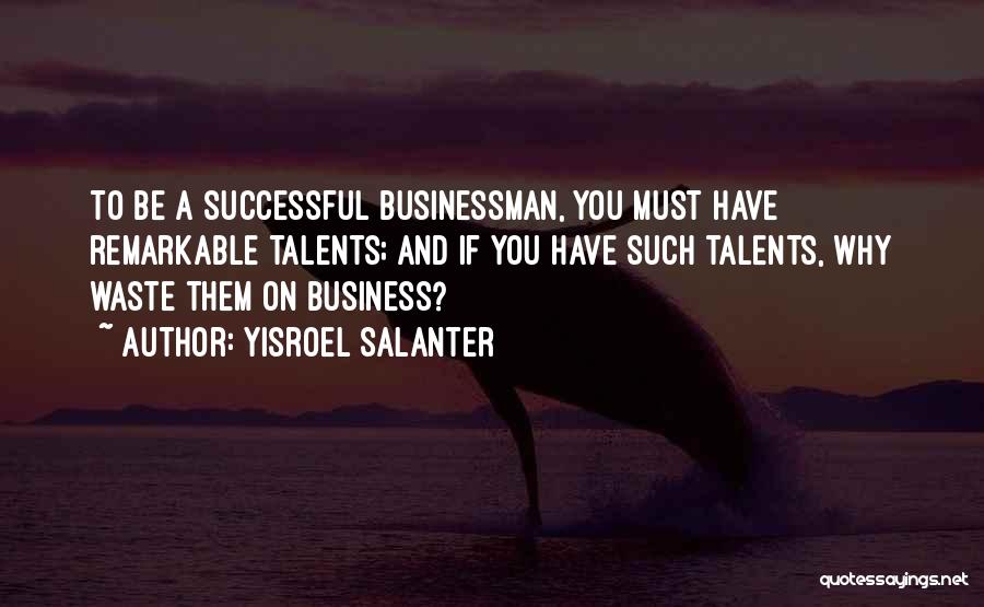 Yisroel Salanter Quotes: To Be A Successful Businessman, You Must Have Remarkable Talents; And If You Have Such Talents, Why Waste Them On