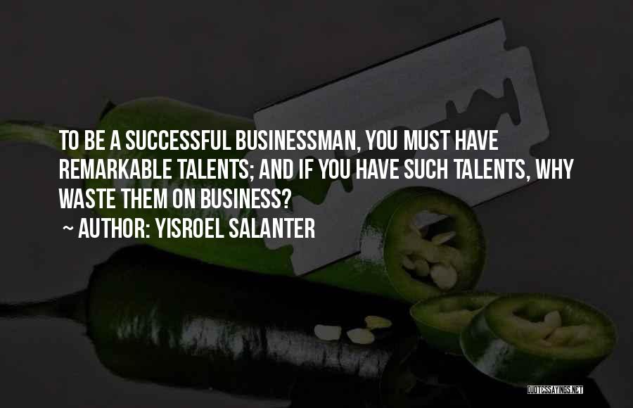 Yisroel Salanter Quotes: To Be A Successful Businessman, You Must Have Remarkable Talents; And If You Have Such Talents, Why Waste Them On