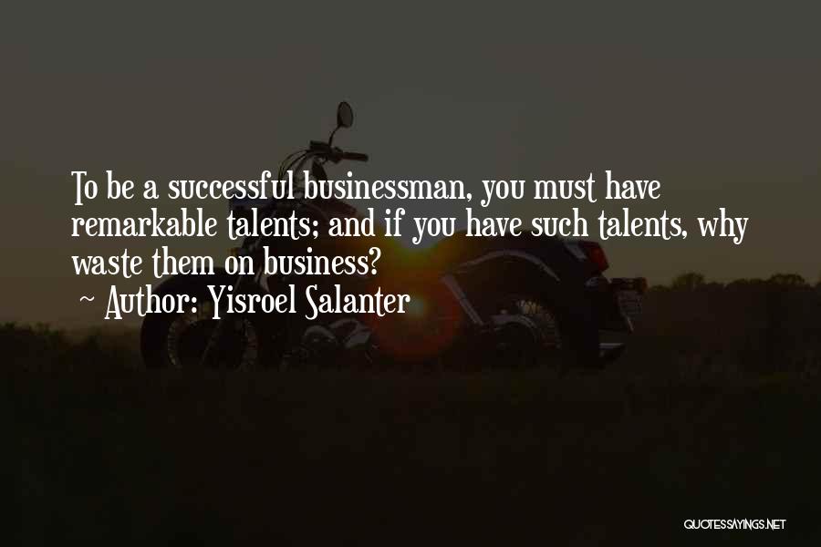 Yisroel Salanter Quotes: To Be A Successful Businessman, You Must Have Remarkable Talents; And If You Have Such Talents, Why Waste Them On