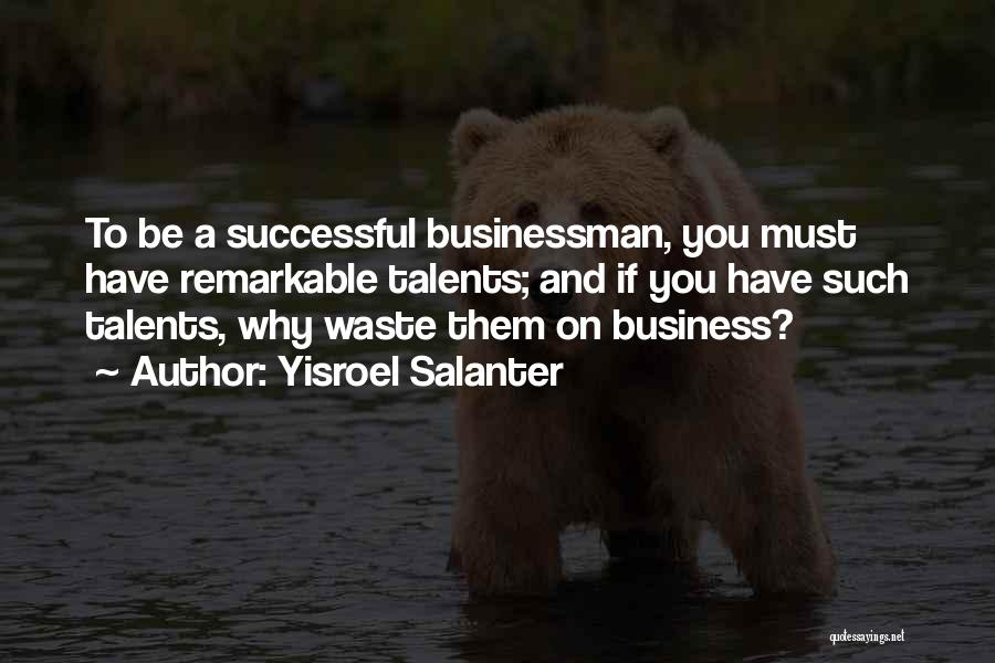 Yisroel Salanter Quotes: To Be A Successful Businessman, You Must Have Remarkable Talents; And If You Have Such Talents, Why Waste Them On