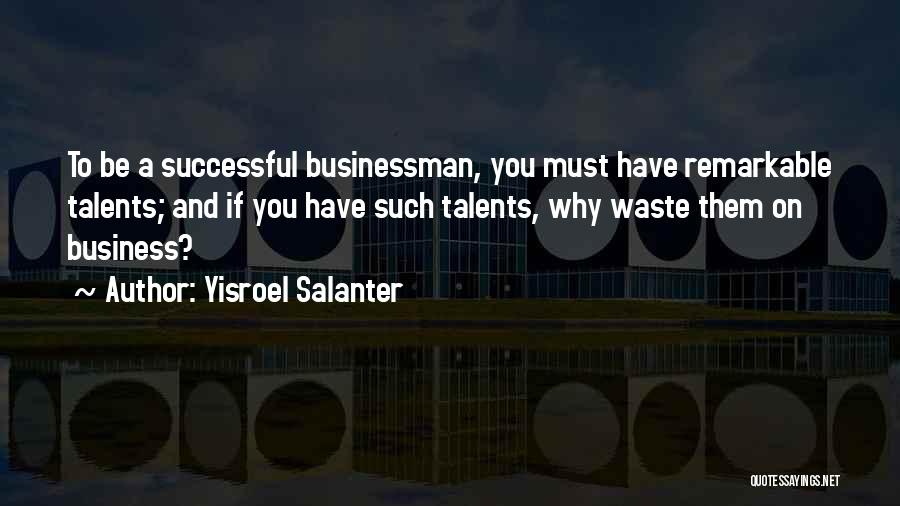 Yisroel Salanter Quotes: To Be A Successful Businessman, You Must Have Remarkable Talents; And If You Have Such Talents, Why Waste Them On