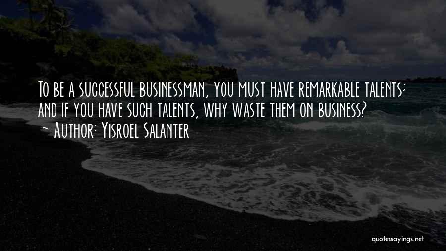 Yisroel Salanter Quotes: To Be A Successful Businessman, You Must Have Remarkable Talents; And If You Have Such Talents, Why Waste Them On