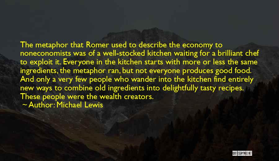 Michael Lewis Quotes: The Metaphor That Romer Used To Describe The Economy To Noneconomists Was Of A Well-stocked Kitchen Waiting For A Brilliant