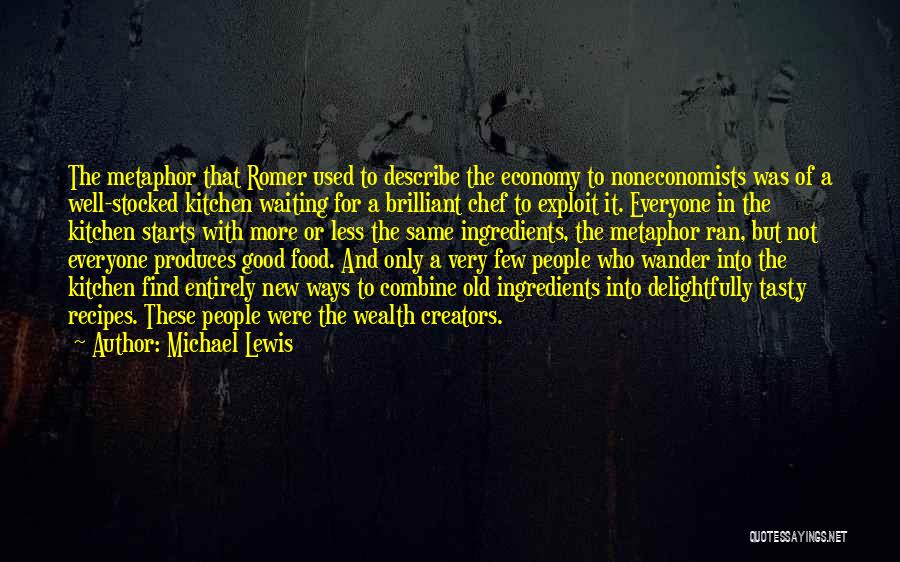 Michael Lewis Quotes: The Metaphor That Romer Used To Describe The Economy To Noneconomists Was Of A Well-stocked Kitchen Waiting For A Brilliant