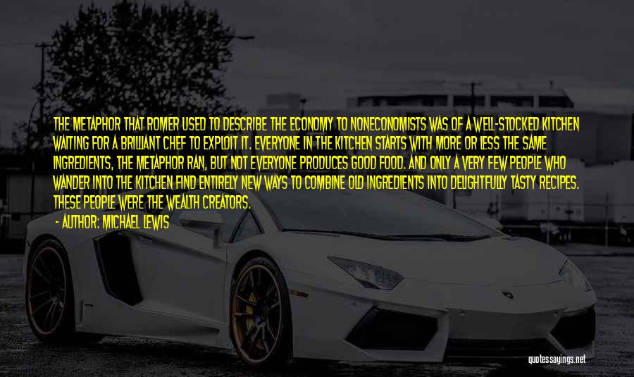 Michael Lewis Quotes: The Metaphor That Romer Used To Describe The Economy To Noneconomists Was Of A Well-stocked Kitchen Waiting For A Brilliant