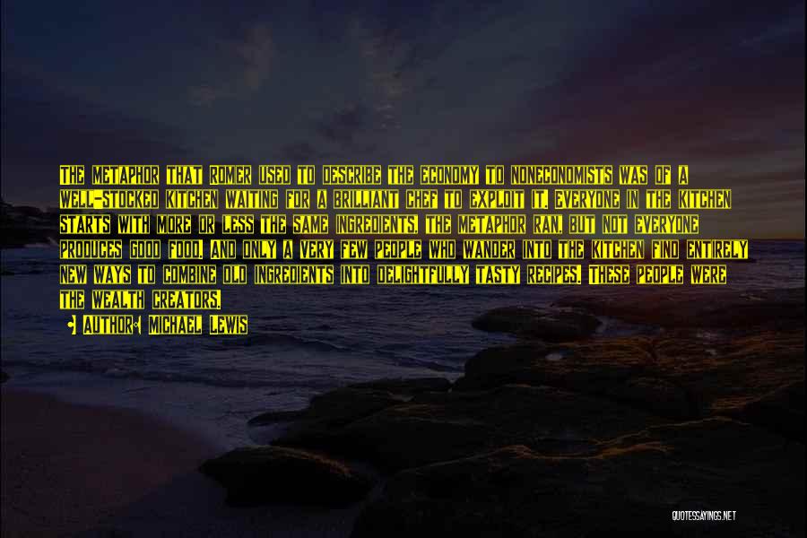 Michael Lewis Quotes: The Metaphor That Romer Used To Describe The Economy To Noneconomists Was Of A Well-stocked Kitchen Waiting For A Brilliant