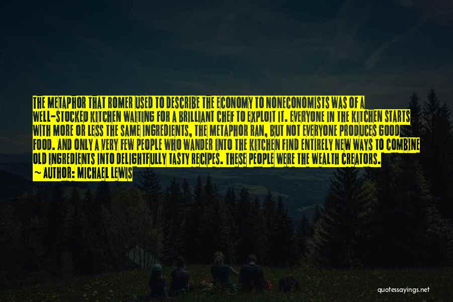 Michael Lewis Quotes: The Metaphor That Romer Used To Describe The Economy To Noneconomists Was Of A Well-stocked Kitchen Waiting For A Brilliant