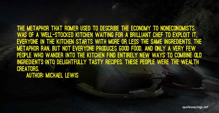 Michael Lewis Quotes: The Metaphor That Romer Used To Describe The Economy To Noneconomists Was Of A Well-stocked Kitchen Waiting For A Brilliant