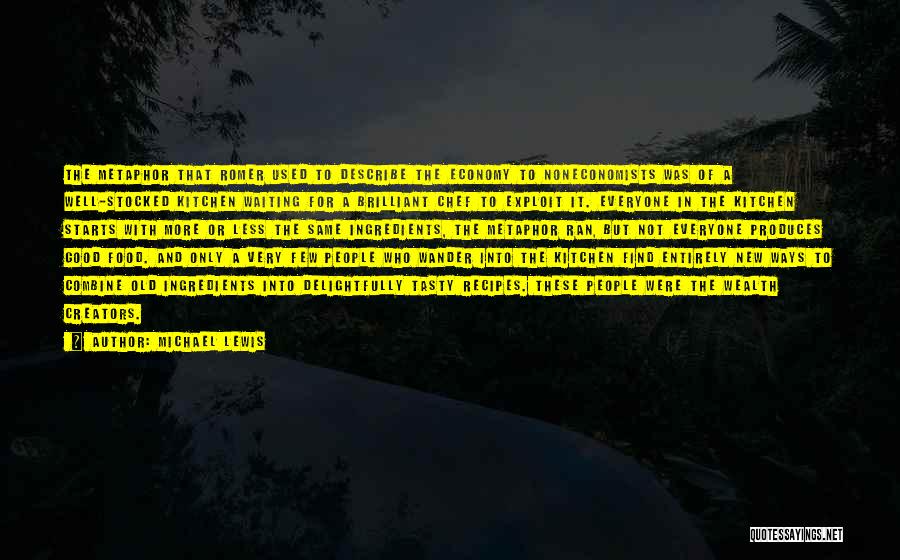 Michael Lewis Quotes: The Metaphor That Romer Used To Describe The Economy To Noneconomists Was Of A Well-stocked Kitchen Waiting For A Brilliant