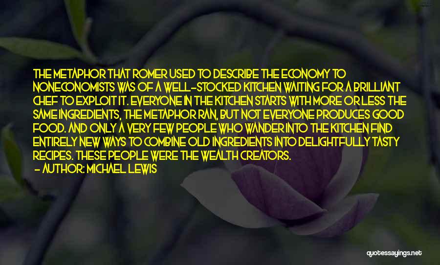 Michael Lewis Quotes: The Metaphor That Romer Used To Describe The Economy To Noneconomists Was Of A Well-stocked Kitchen Waiting For A Brilliant