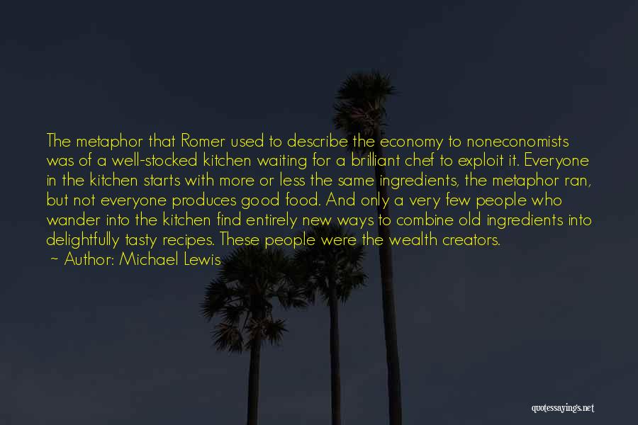 Michael Lewis Quotes: The Metaphor That Romer Used To Describe The Economy To Noneconomists Was Of A Well-stocked Kitchen Waiting For A Brilliant