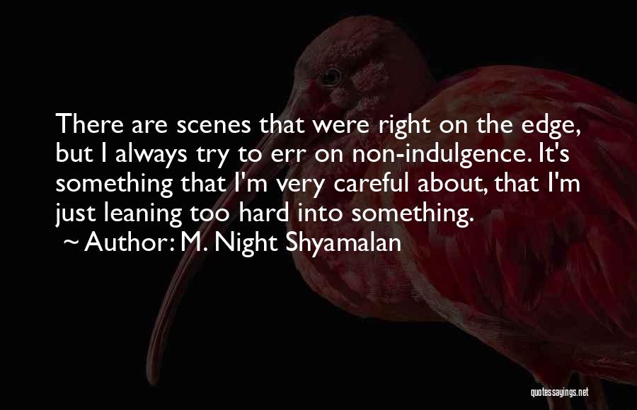 M. Night Shyamalan Quotes: There Are Scenes That Were Right On The Edge, But I Always Try To Err On Non-indulgence. It's Something That